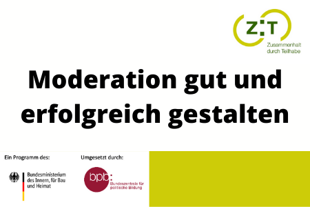 Titelbild von "Moderation gut und erfolgreich gestalten". Oben rechts ist das Logo der Zusammenarbeit durch Teilhabe zu sehen. Unten links steht: "Eine Programm des:" und das Logo des Bundesministeriums des Inneren, für Bau und Heimat ist zu sehen. Daneben steht: "Unterstützt durch:" und das Logo der Bundeszentrale für politische Bildung ist zu sehen.