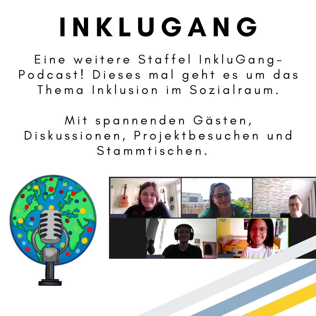 Das Bild zeigt den folgenden Text: InkluGang. Eine weitere Staffel InkluGang-Podcast! Dieses mal geht es um das Thema Inklusion im Sozialraum. Mit spannenden Gästen, Diskussionen, Projektbesuchen und Stammtischen. Außerdem ist das Logo des Projektes – eine Weltkugel mit bunten Punkten und ein Miko davor – zu sehen, sowie fünf Personen in einer Videokonferenz. © Servicestelle Jugendbeteiligung e.V., 2021