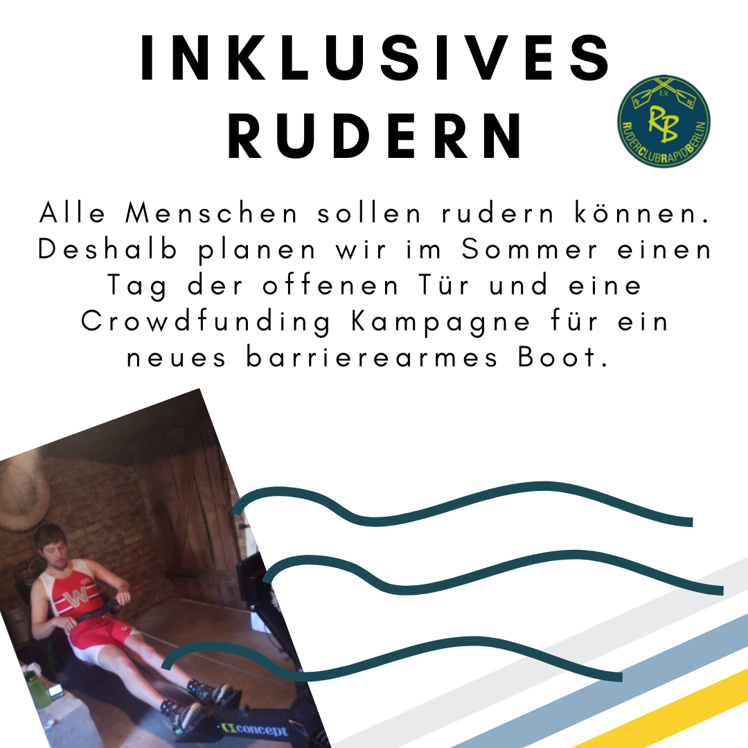 Das Bild zeigt den folgenden Text: Inklusives Rudern. Alle Menschen sollen rudern können. Deshalb planen wir im Sommer einen Tag der offenen Tür und eine Crowdfunding Kampagne für ein neues barrierearmes Boot. Es ist außerdem das Logo des Sportvereins Rapid Berlin und ein Foto einer Person auf einem Rudergerät zu sehen. © Servicestelle Jugendbeteiligung e.V., 2021