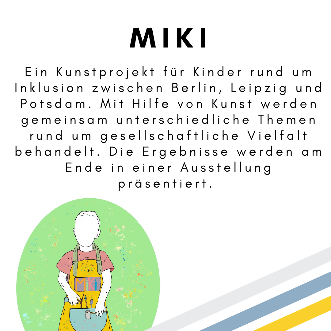 Das Bild zeigt den folgenden Text: MiKi. Ein Kunstprojekt für Kinder rund um Inklusion zwischen Berlin, Leipzig und Potsdam. Mit Hilfe von Kunst werden gemeinsam unterschiedliche Themen rund um gesellschaftliche Vielfalt behandelt. Die Ergebnisse werden am Ende in einer Ausstellung präsentiert. Das Bild zeigt außerdem ein Kinder mit einer gelben Schürze mit Mal-Utensilien. © Servicestelle Jugendbeteiligung e.V., 2021