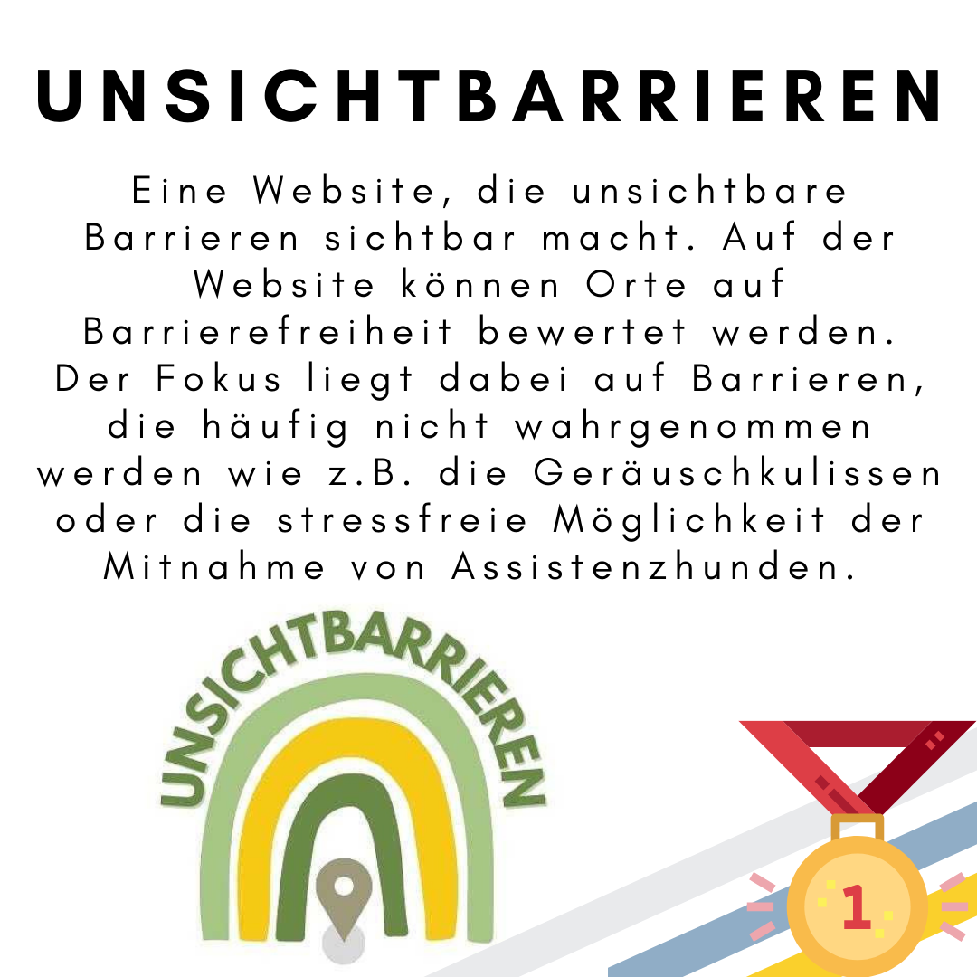 Das Bild zeigt den folgenden Text: Unsichtbarrieren. Eine Website, die unsichtbare Barrieren sichtbar macht. Auf der Website können Orte auf Barrierefreiheit bewertet werden. Der Fokus liegt dabei auf Barrieren, die häufig nicht wahrgenommen werden wie z.B. die Geräuschkulissen oder die stressfreie Möglichkeit der Mitnahme von Assistenzhunden. Außerdem ist das Logo des Projektes zu sehen: Ein Regenbogen in gelb und grün mit einem Standort-Symbol sowie dem Schriftzug „Unsichtbarrieren“. Außerdem ist eine Medaille für den ersten Platz abgebildet. © Servicestelle Jugendbeteiligung e.V., 2021