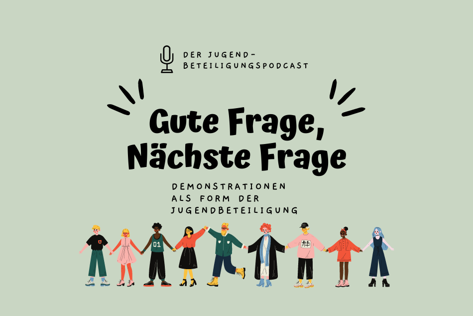 Auf dem Bild ist das Cover des Podcasts "Gute Frage, Nächste Frage". Es hat einen grünen Hintergrund. Im unteren Bilddrittel des Covers sind neun illustrierte junge Menschen, die sich an den Händen halten. Auf dem Cover steht außerdem: "Der Jugendbeteiligungspodcast. Demonstrationen als Form der Jugendbeteiligung." © Servicestelle Jugendbeteiligung, 2021