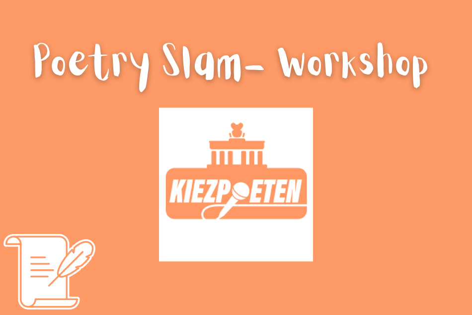 Das Beitragsbild hat einen orangfarbenen Hintergrund. Oben als Titel steht in weißen Großbuchstaben „Poetry Slam- Workshop“. In der Mitte ist das Logo der Kiezpoeten. Es besteht aus einem illlustrierten Brandenburger Tor, vor welchem ein Mikrofon ist und der Name „Kiezpoeten“ unter dem Brandenburger Tor. Unten links in der Ecke ist ein illustriertes Papier, auf welchem mit einer Feder geschrieben wird.