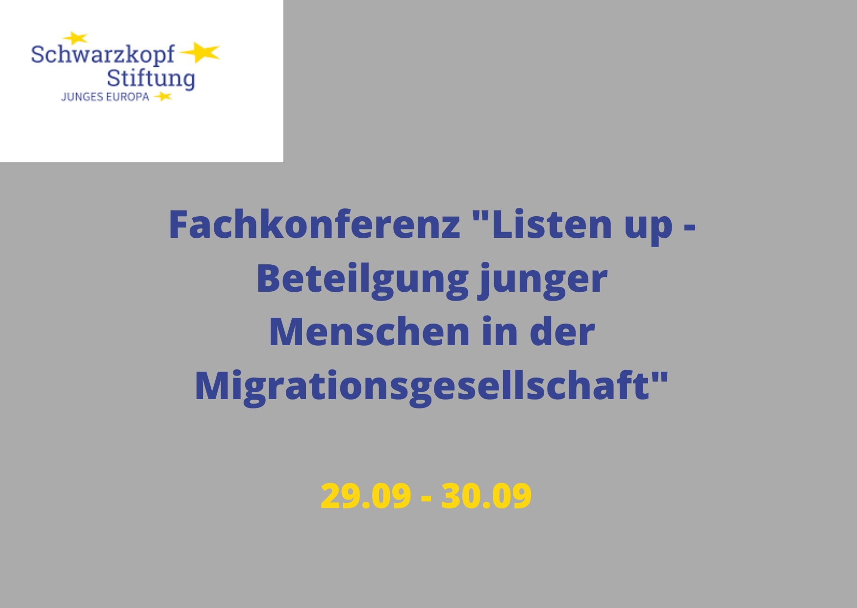 Auf der Grafik ist folgender Text: Fachkonferenz Listen up - Beteiligung junger Menschen in der Migrationsgesellschaft". Außerdem zeigt das Bild das Veranstaltungsdatum 29.09 bis 30.09. In der linken Ecke befindet sich das Logo der Schwarzkopfstiftung.©