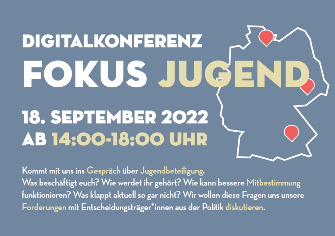 Folgendes steht in weißer Schrift auf einem grauen Hintergrund. Die Digitalkonferenz Fokus Jugend findet am 18. September ab 14.00 bis 18.00 Uhr statt. Kommt mit uns ins Gespräch über Jugendbeteiligung. Was beschäftigt euch? Wie werdet ihr gehört? Wie kann bessere Mitbestimmung funktionieren? Was klappt aktuell so gar nicht? Wir wollen diese Fragen uns unsere Forderungen mit Entscheidungsträger"innen aus der Politik diskutieren. ©Servicestelle Jugendbeteiligung 2022