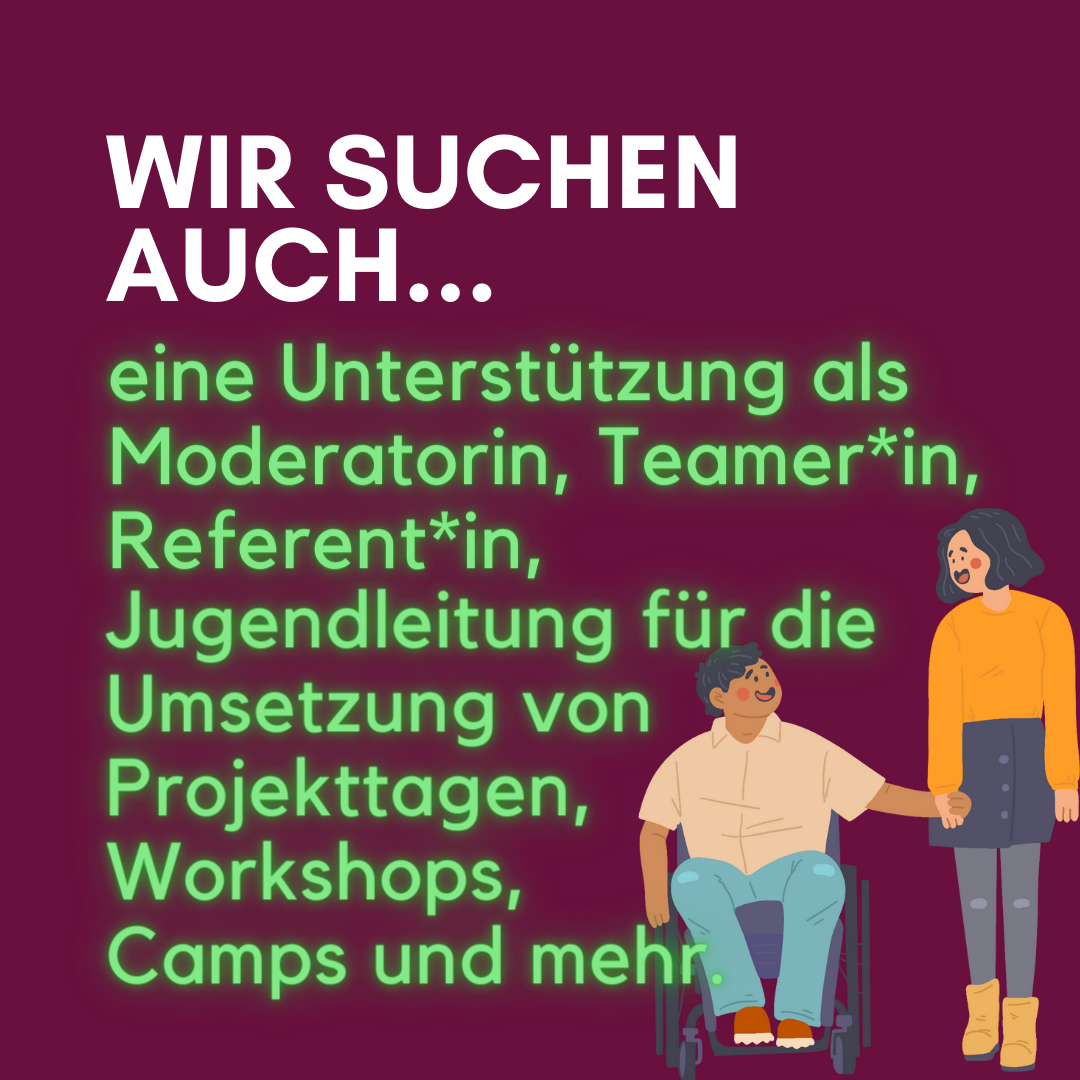 Auf dem Bild steht: Wir suchen auch Unterstützung als Moderatorin, Teamer*in, Referent*in, Jugendleitung für die Umsetzung von Projekttagen, Workshops, Camps und mehr.