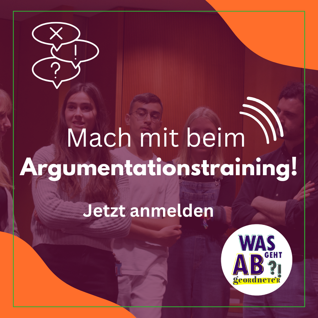 Auf dem Bild steht: Mach mit beim Argumentationstraining. Jetzt anmelden. Im Hintergrund sich junge Menschen zu sehen, die mit einem Politiker diskutieren. In den Ecken ist das Projektlogo "Was geht Abgeordnete" abgebildet.