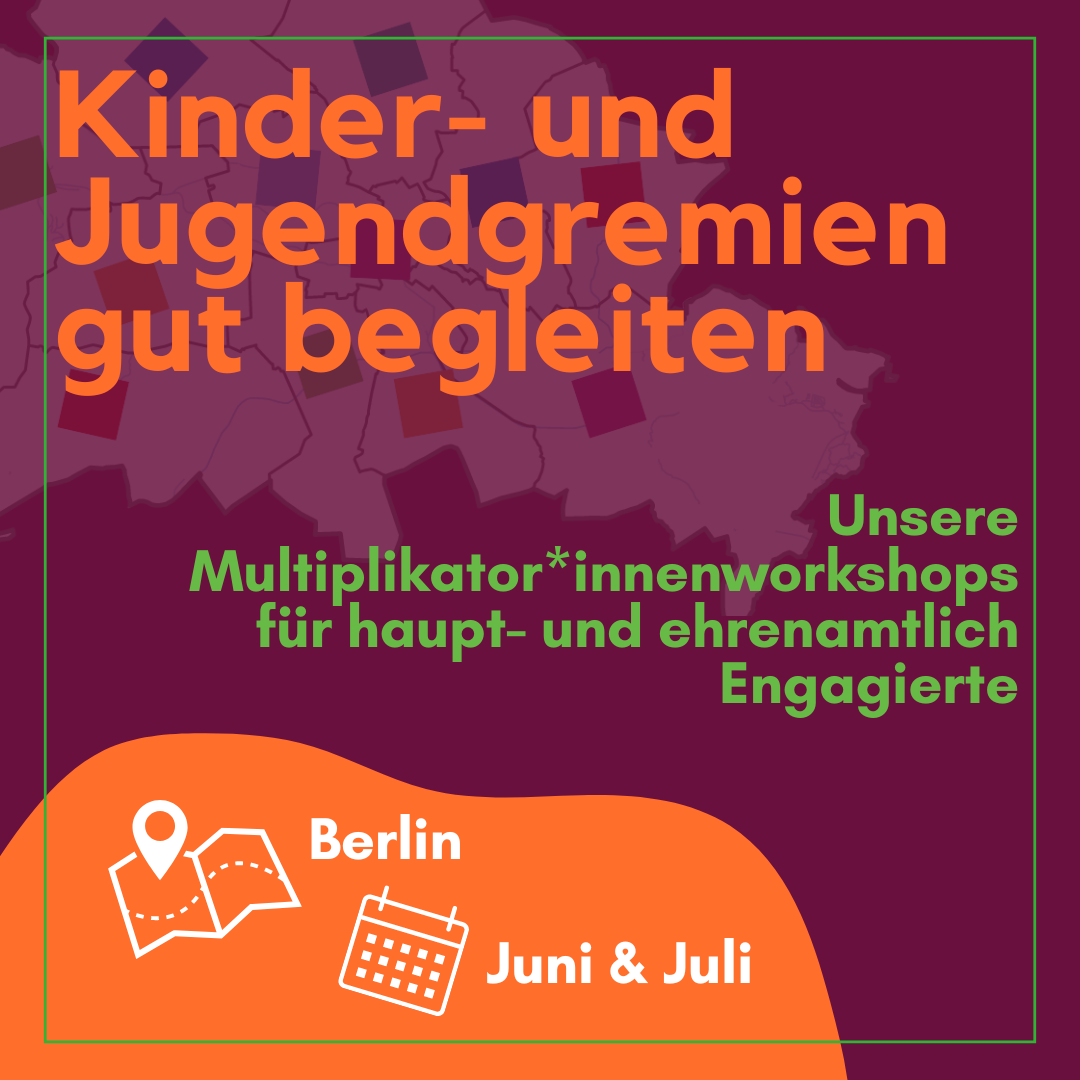 Auf dem Bild steht: Kinder- und Jugendgremeien gut begleiten. Unsere Multiplikator*innenworkshops für haupt- und ehrenamtlich Engagierte. Sowie Ort Berlin, Zeitraum Juni und Juli
