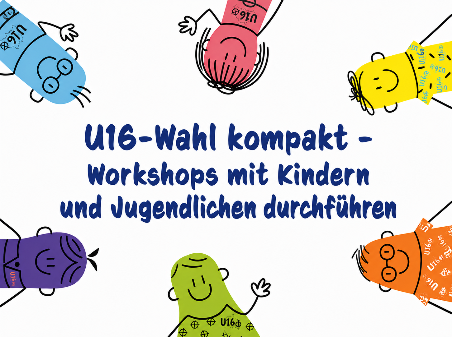 Grafische Titelseite auf weißem Hintergrund mit sechs bunten Comic-Figuren, die von den Bildrändern ins Zentrum schauen. Die Figuren sind in Blau, Rosa, Gelb, Orange, Grün und Lila gestaltet und tragen Kleidung mit „U16“-Muster. In der Mitte steht in großer dunkelblauer Handschrift der Titel „U16-Wahl kompakt – Workshops mit Kindern und Jugendlichen durchführen“. Die Figuren lächeln, winken oder schauen neugierig zur Mitte und rahmen den Titel spielerisch ein. Die Gestaltung wirkt freundlich, niedrigschwellig und richtet sich an Menschen, die Workshops zur U16-Wahl mit Kindern und Jugendlichen durchführen möchten.